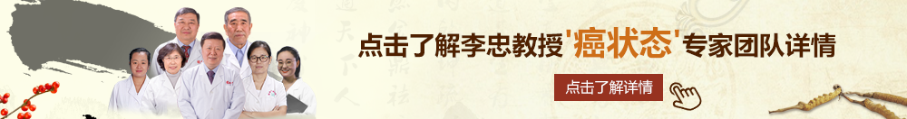 男娘挨撅北京御方堂李忠教授“癌状态”专家团队详细信息